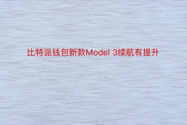 比特派钱包新款Model 3续航有提升