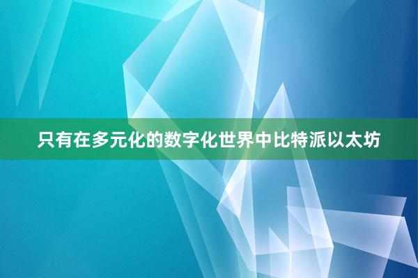 只有在多元化的数字化世界中比特派以太坊