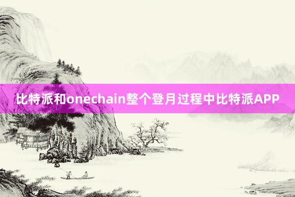 比特派和onechain整个登月过程中比特派APP