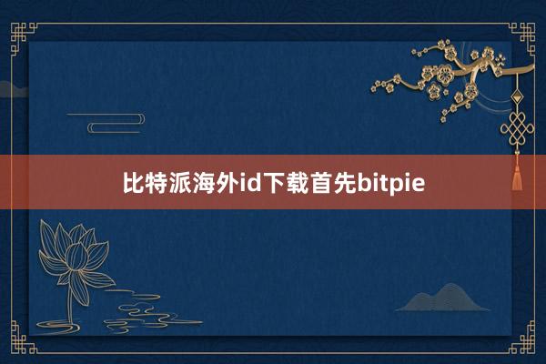 比特派海外id下载首先bitpie