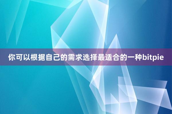 你可以根据自己的需求选择最适合的一种bitpie