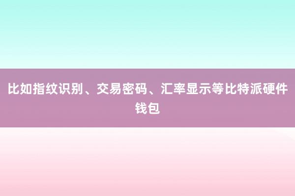 比如指纹识别、交易密码、汇率显示等比特派硬件钱包