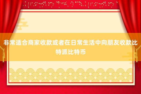 非常适合商家收款或者在日常生活中向朋友收款比特派比特币