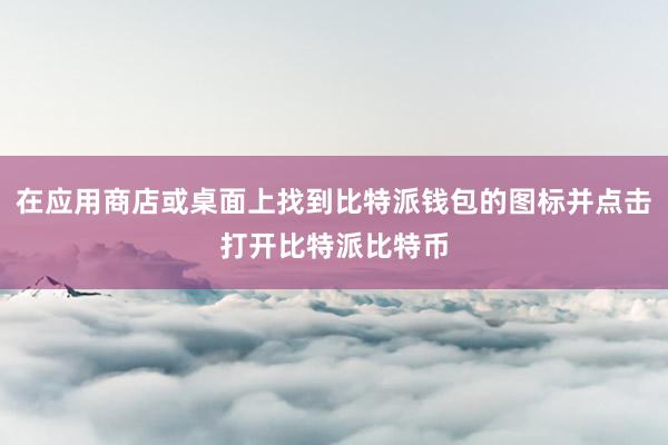 在应用商店或桌面上找到比特派钱包的图标并点击打开比特派比特币