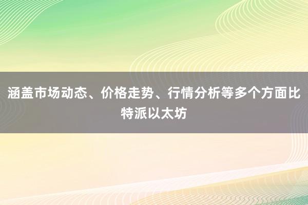 涵盖市场动态、价格走势、行情分析等多个方面比特派以太坊