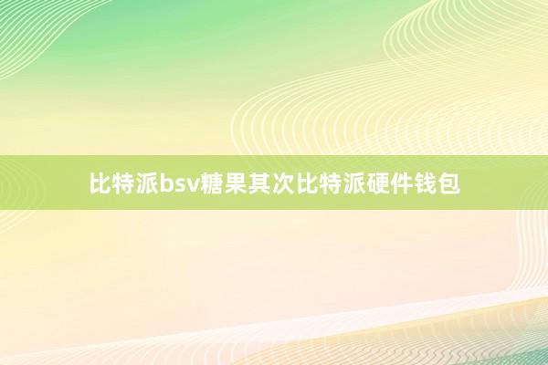 比特派bsv糖果其次比特派硬件钱包