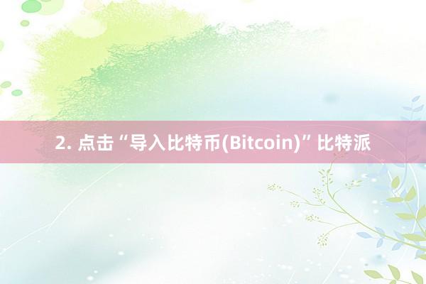 2. 点击“导入比特币(Bitcoin)”比特派