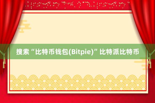 搜索“比特币钱包(Bitpie)”比特派比特币