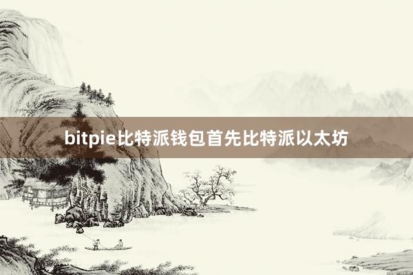 bitpie比特派钱包首先比特派以太坊