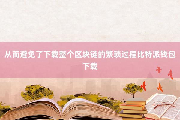 从而避免了下载整个区块链的繁琐过程比特派钱包下载