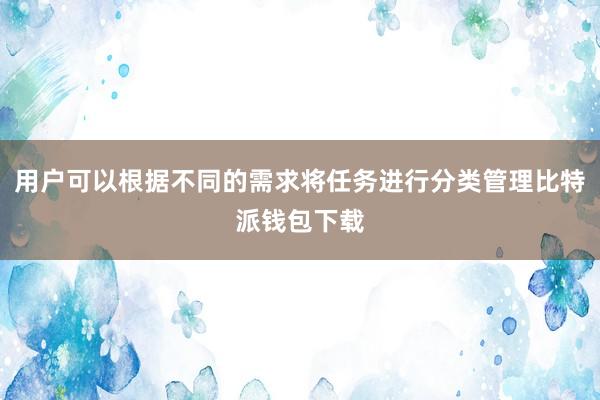 用户可以根据不同的需求将任务进行分类管理比特派钱包下载