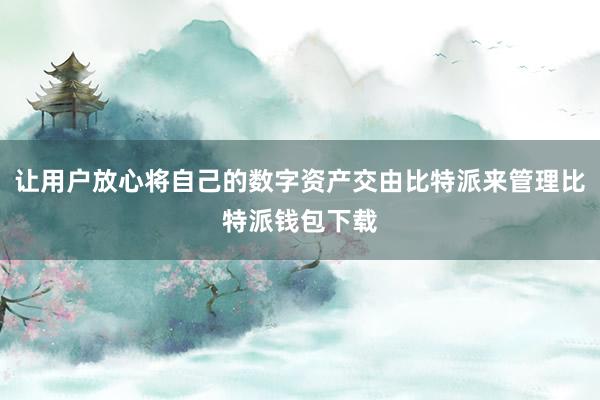 让用户放心将自己的数字资产交由比特派来管理比特派钱包下载