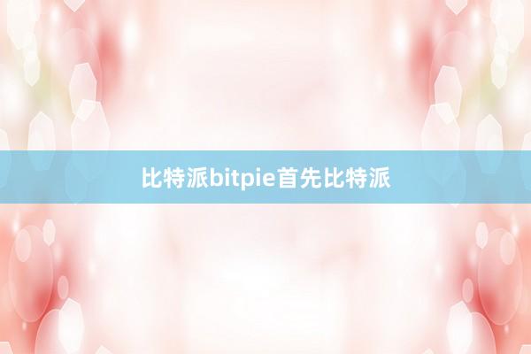 比特派bitpie首先比特派