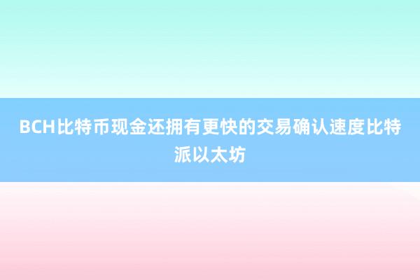 BCH比特币现金还拥有更快的交易确认速度比特派以太坊