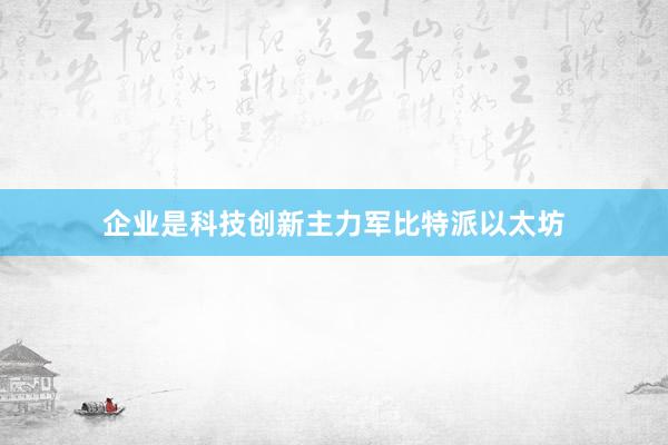 企业是科技创新主力军比特派以太坊