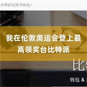 我在伦敦奥运会登上最高领奖台比特派