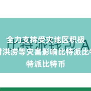 全力支持受灾地区积极应对洪涝等灾害影响比特派比特币