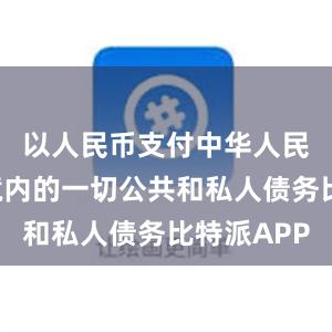 以人民币支付中华人民共和国境内的一切公共和私人债务比特派APP