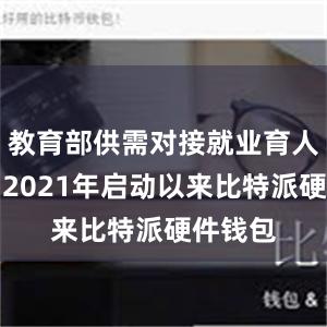 教育部供需对接就业育人项目自2021年启动以来比特派硬件钱包