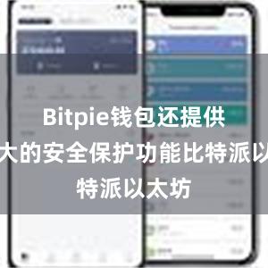 Bitpie钱包还提供了强大的安全保护功能比特派以太坊