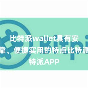 比特派wallet具有安全可靠、便捷实用的特点比特派APP