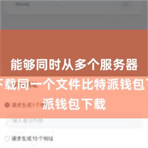 能够同时从多个服务器上下载同一个文件比特派钱包下载