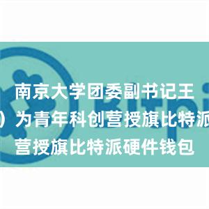 南京大学团委副书记王维嘉（左）为青年科创营授旗比特派硬件钱包